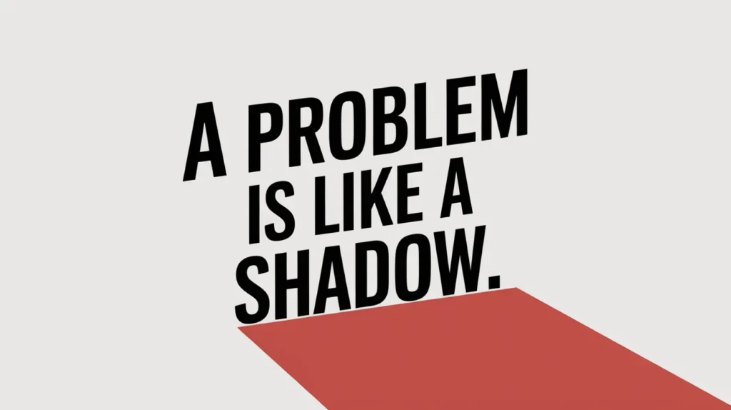 A problem is like a shadow