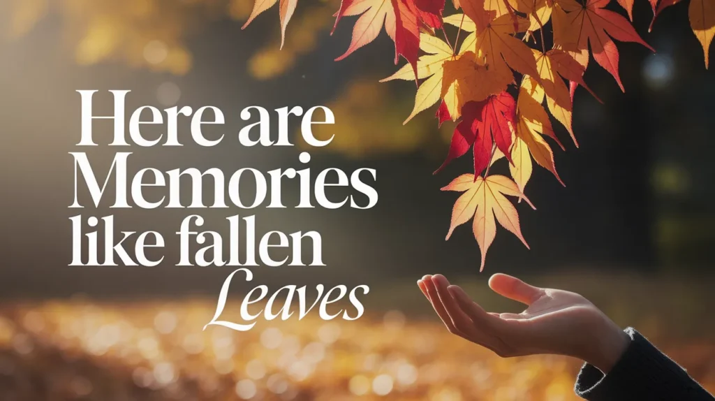 Here are memories like fallen leaves