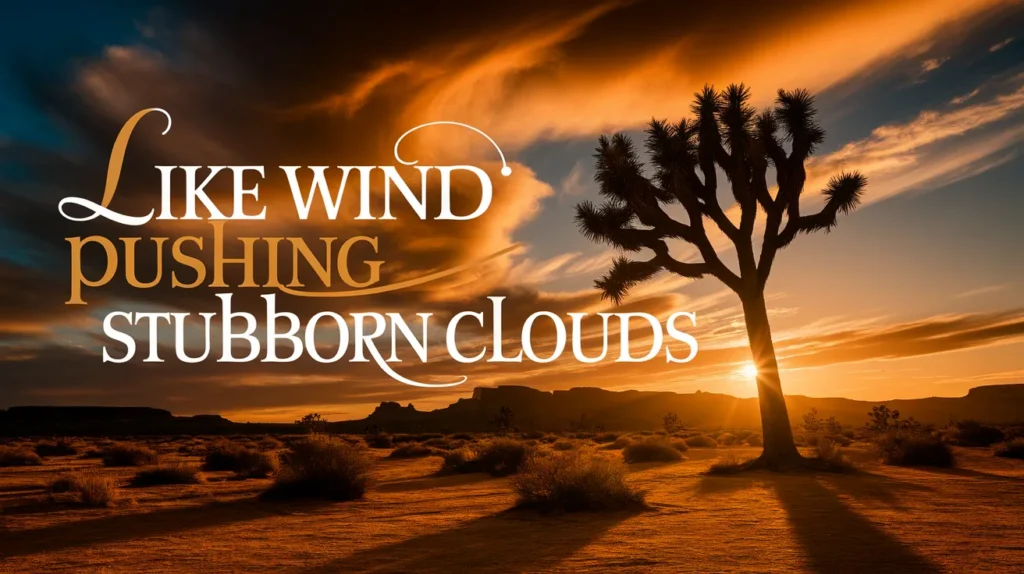 Like wind pushing stubborn clouds