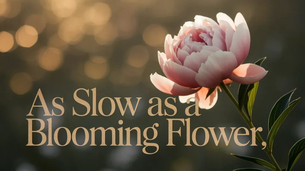 As Slow as a Blooming Flower